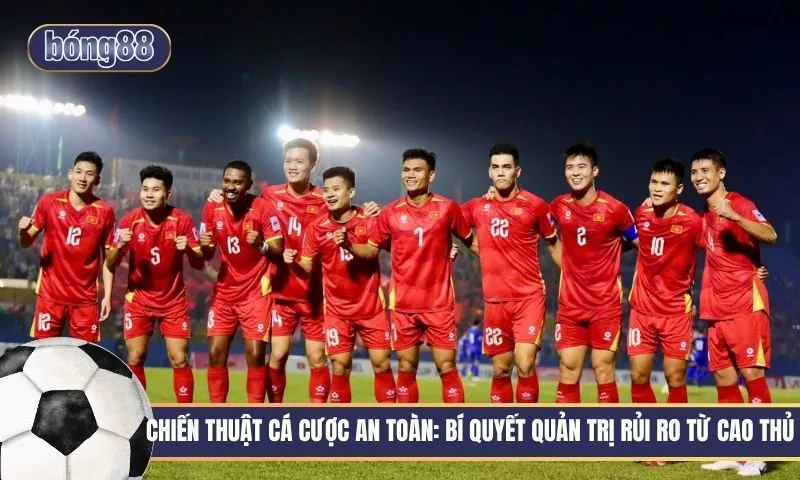 Chiến thuật cá cược an toàn - Bí quyết quản trị rủi ro từ cao thủ