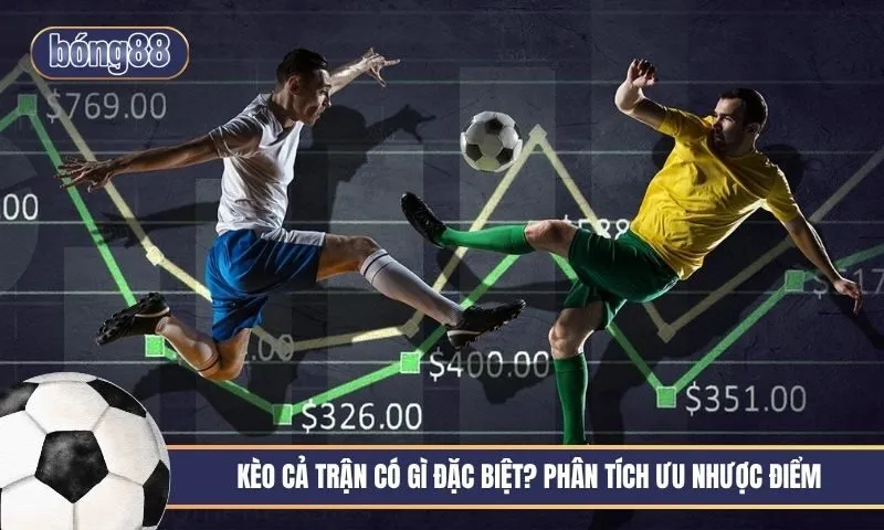 Kèo cả trận có gì đặc biệt? Phân tích ưu nhược điểm
