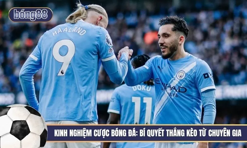 Kinh nghiệm cược bóng đá: Bí quyết thắng kèo từ chuyên gia